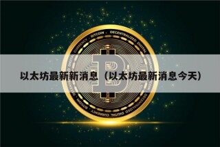 以太坊最新新消息（以太坊最新消息今天）