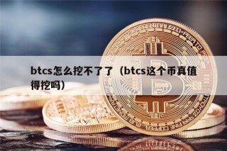 btcs怎么挖不了了（btcs这个币真值得挖吗）