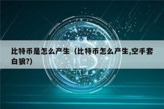 比特币是怎么产生（比特币怎么产生,空手套白狼?）