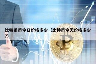 比特币币今日价格多少（比特币今天价格多少?）