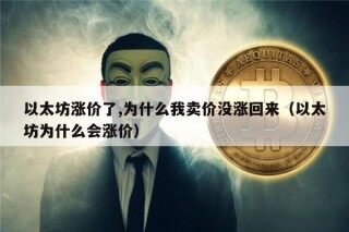 以太坊涨价了,为什么我卖价没涨回来（以太坊为什么会涨价）