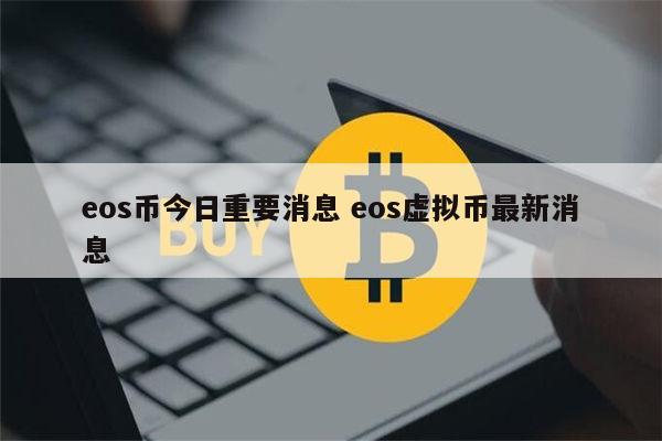 eos币今日重要消息 eos虚拟币最新消息 第1张 eos币今日重要消息 eos虚拟币最新消息 第1张
