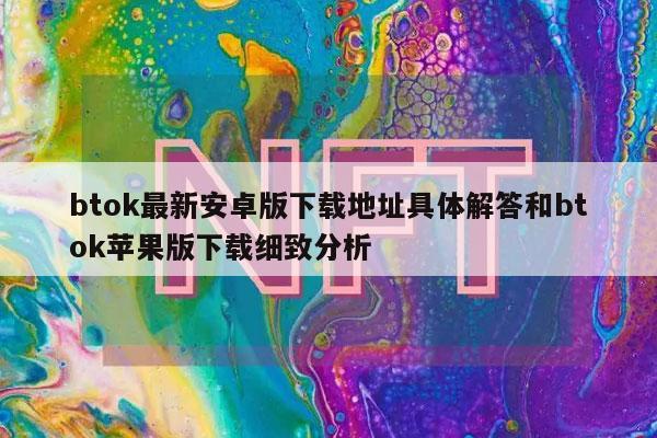 btok最新安卓版下载地址具体解答和btok苹果版下载细致分析-第1张图片-欧意下载 btok最新安卓版下载地址具体解答和btok苹果版下载细致分析-第1张图片-欧意下载
