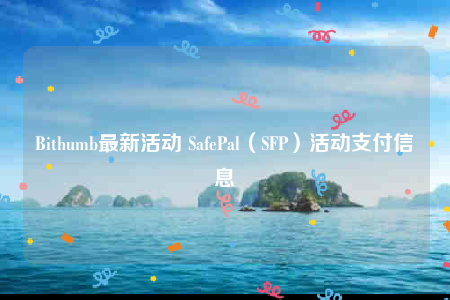 Bithumb最新活动 SafePal（SFP）活动支付信息-第1张图片-欧意下载