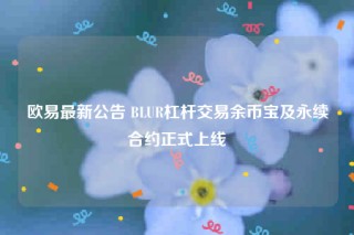 欧意最新公告 BLUR杠杆交易余币宝及永续合约正式上线