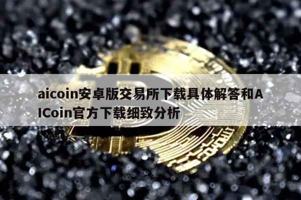 aicoin安卓版交易平台下载具体解答和AICoin官方下载细致分析-第1张图片-欧意下载