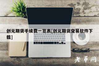创元期货手续费一览表[创元期货交易软件下载]