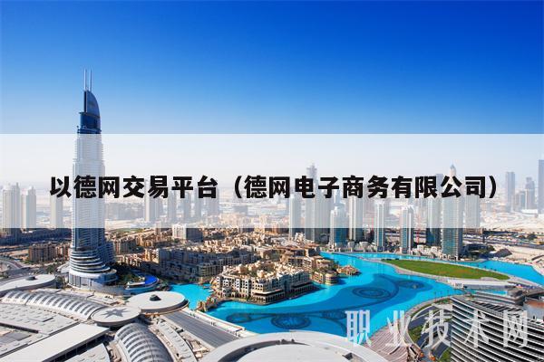 以德网交易平台（德网电子商务有限公司）-第1张图片-欧意下载