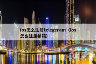 Ios怎么注册tlgram（ios怎么注册邮箱）