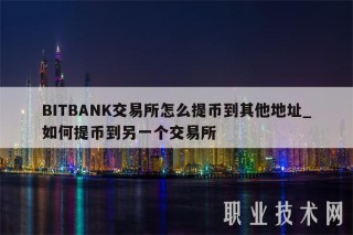 BITBANK交易平台怎么提币到其他地址_如何提币到另一个交易平台