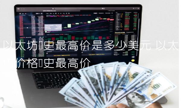 以太坊历史最高价是多少美元-第1张图片-欧意下载