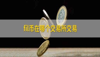FiL币在哪个平台上能买到?FiL币在哪个交易平台交易?