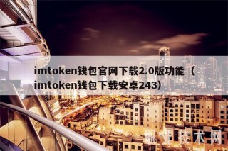 imtokn钱包官网下载2.0版功能（imtokn钱包下载安卓243）