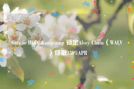 Gate.io HODL&amp 锁定Alvey Chain（WALV）赚取150%APR-第1张图片-欧意下载