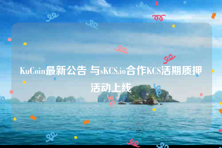 KuCoin最新公告 与sKCS.io合作KCS活期质押活动上线-第1张图片-欧意下载 KuCoin最新公告 与sKCS.io合作KCS活期质押活动上线-第1张图片-欧意下载