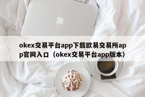ok交易平台app下载欧意交易平台app官网入口（ok交易平台app版本）-第1张图片-欧意下载