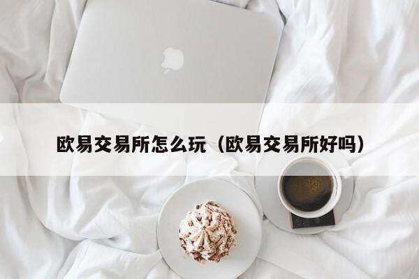 欧意交易平台怎么玩（欧意交易平台好吗）-第1张图片-欧意下载