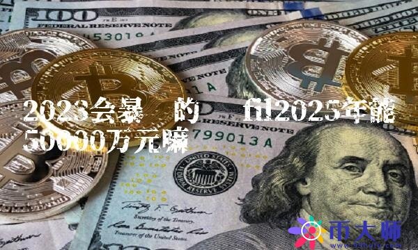 fil2025年能涨50000万元嘛-第1张图片-欧意下载 fil2025年能涨50000万元嘛-第1张图片-欧意下载