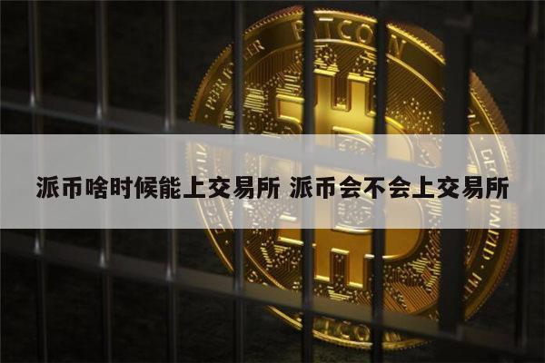 派币能上市吗 派币什么时候能交易-第1张图片-欧意下载