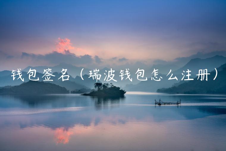 钱包签名（瑞波钱包怎么注册）-第1张图片-欧意下载