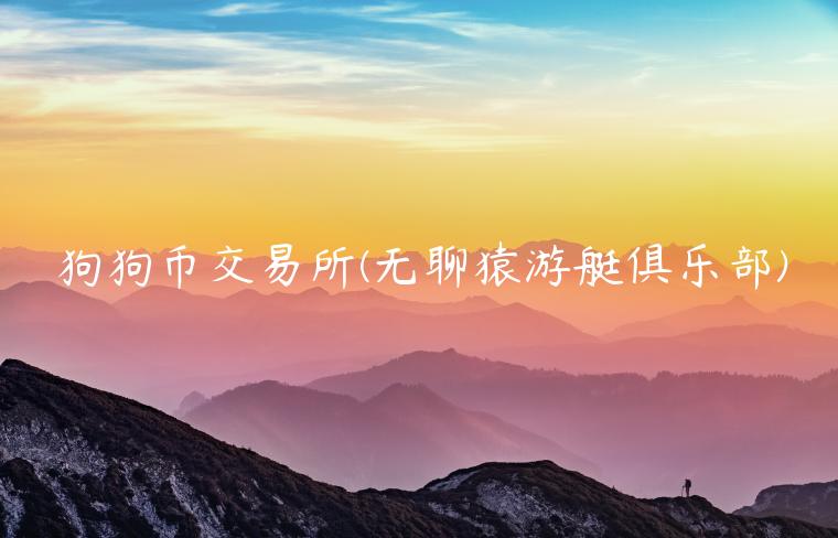 狗狗币交易平台 - 无聊猿游艇俱乐部-第1张图片-欧意下载