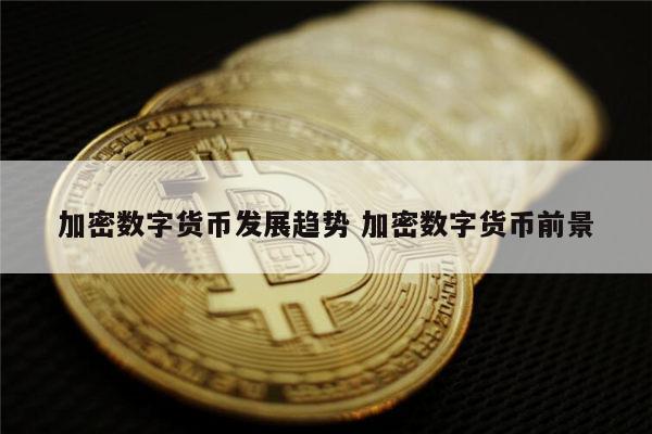 加密数字货币未来发展趋势 加密数字货币前景分析-第1张图片-欧意下载 加密数字货币未来发展趋势 加密数字货币前景分析-第1张图片-欧意下载