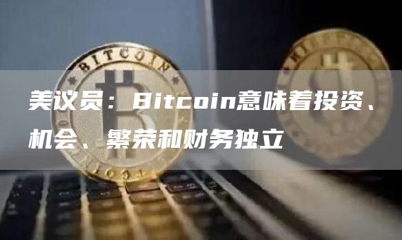 美议员:Bitcoin意味着投资、机会、繁荣和财务独立-第1张图片-欧意下载 美议员:Bitcoin意味着投资、机会、繁荣和财务独立-第1张图片-欧意下载