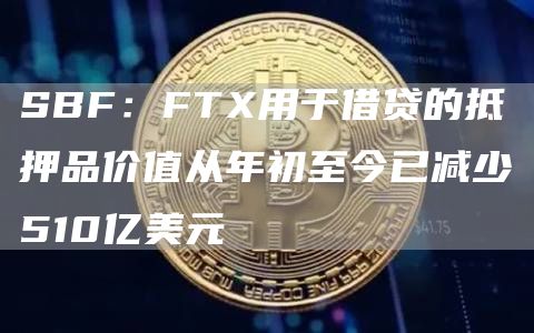 SBF：FT用于借贷的抵押品价值从年初至今已减少510亿美元-第1张图片-欧意下载