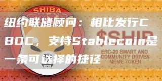 纽约联储顾问：相比发行CBDC，支持Stablcoin是一条可选择的捷径