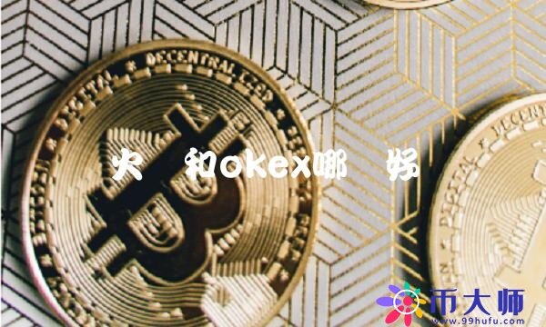 火币和okb哪个好-第1张图片-欧意下载 火币和okb哪个好-第1张图片-欧意下载