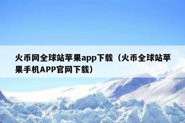 火币网全球站苹果app下载(火币全球站苹果手机APP官网下载)-第1张图片-欧意下载 火币网全球站苹果app下载(火币全球站苹果手机APP官网下载)-第1张图片-欧意下载