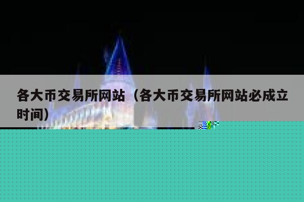 各大币交易平台网站(各大币交易平台网站必成立时间)-第1张图片-欧意下载 各大币交易平台网站(各大币交易平台网站必成立时间)-第1张图片-欧意下载