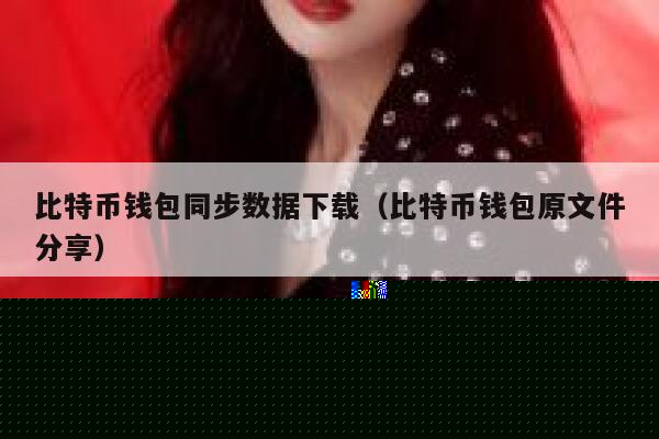 比特币钱包同步数据下载(比特币钱包原文件分享)-第1张图片-欧意下载 比特币钱包同步数据下载(比特币钱包原文件分享)-第1张图片-欧意下载