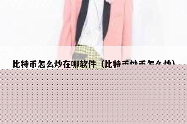 比特币怎么炒在哪软件(比特币炒币怎么炒)-第1张图片-欧意下载 比特币怎么炒在哪软件(比特币炒币怎么炒)-第1张图片-欧意下载