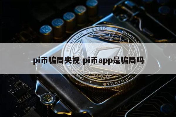 pi币骗局是真的吗 pi币是不是骗人的-第1张图片-欧意下载 pi币骗局是真的吗 pi币是不是骗人的-第1张图片-欧意下载