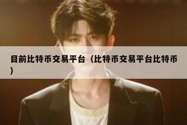 目前比特币交易平台(比特币交易平台比特币)-第1张图片-欧意下载 目前比特币交易平台(比特币交易平台比特币)-第1张图片-欧意下载