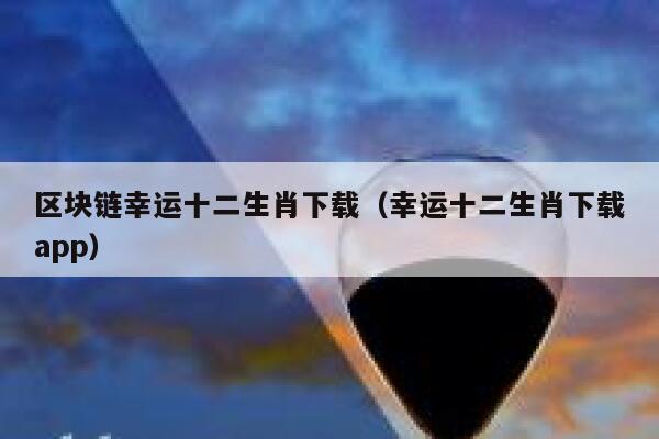区块链幸运十二生肖下载(幸运十二生肖下载app)-第1张图片-欧意下载 区块链幸运十二生肖下载(幸运十二生肖下载app)-第1张图片-欧意下载