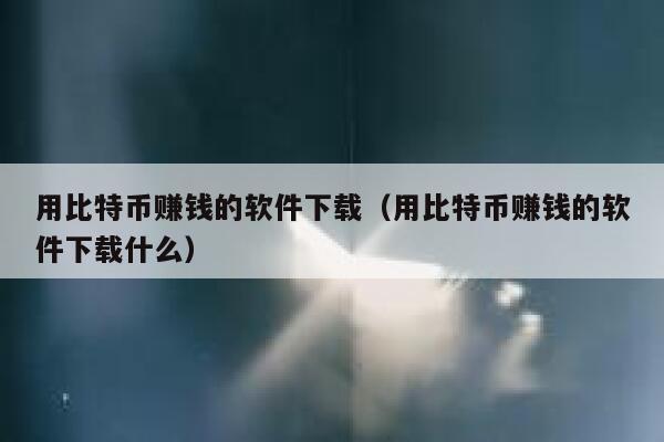 用比特币赚钱的软件下载(用比特币赚钱的软件下载什么)-第1张图片-欧意下载 用比特币赚钱的软件下载(用比特币赚钱的软件下载什么)-第1张图片-欧意下载