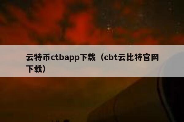 云特币ctbapp下载(cbt云比特官网下载)-第1张图片-欧意下载 云特币ctbapp下载(cbt云比特官网下载)-第1张图片-欧意下载