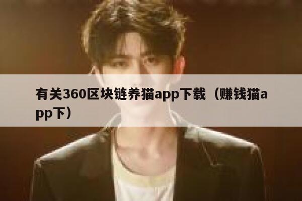 有关360区块链养猫app下载(赚钱猫app下)-第1张图片-欧意下载 有关360区块链养猫app下载(赚钱猫app下)-第1张图片-欧意下载