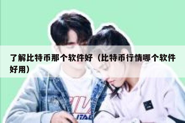 了解比特币那个软件好(比特币行情哪个软件好用)-第1张图片-欧意下载 了解比特币那个软件好(比特币行情哪个软件好用)-第1张图片-欧意下载