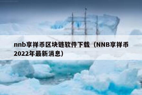 nnb享祥币区块链软件下载（NNB享祥币2022年最新消息）-第1张图片-欧意下载