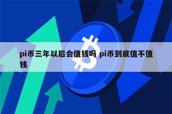 pi币会涨价吗 pi币到底值不值钱-第1张图片-欧意下载