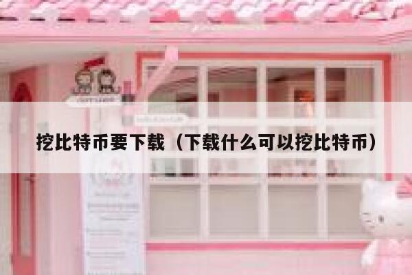 挖比特币要下载(下载什么可以挖比特币)-第1张图片-欧意下载 挖比特币要下载(下载什么可以挖比特币)-第1张图片-欧意下载