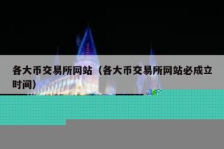 各大币交易平台网站（各大币交易平台网站必成立时间）