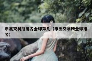 币赢交易平台排名全球第几（币圈交易平台全球排名）
