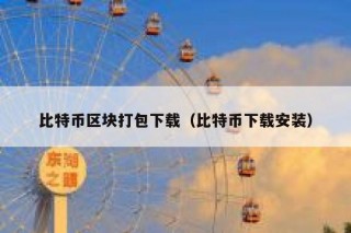 比特币区块打包下载（比特币下载安装）