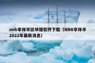 nnb享祥币区块链软件下载（NNB享祥币2022年最新消息）