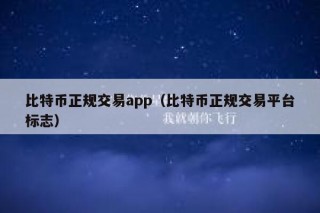 比特币正规交易app（比特币正规交易平台标志）