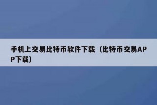 手机上交易比特币软件下载（比特币交易APP下载）